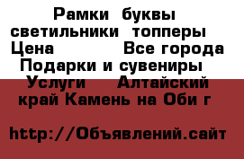 Рамки, буквы, светильники, топперы  › Цена ­ 1 000 - Все города Подарки и сувениры » Услуги   . Алтайский край,Камень-на-Оби г.